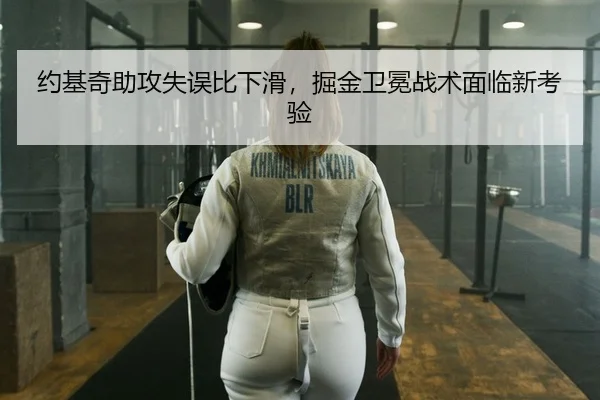 约基奇助攻失误比下滑，掘金卫冕战术面临新考验